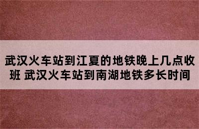 武汉火车站到江夏的地铁晚上几点收班 武汉火车站到南湖地铁多长时间